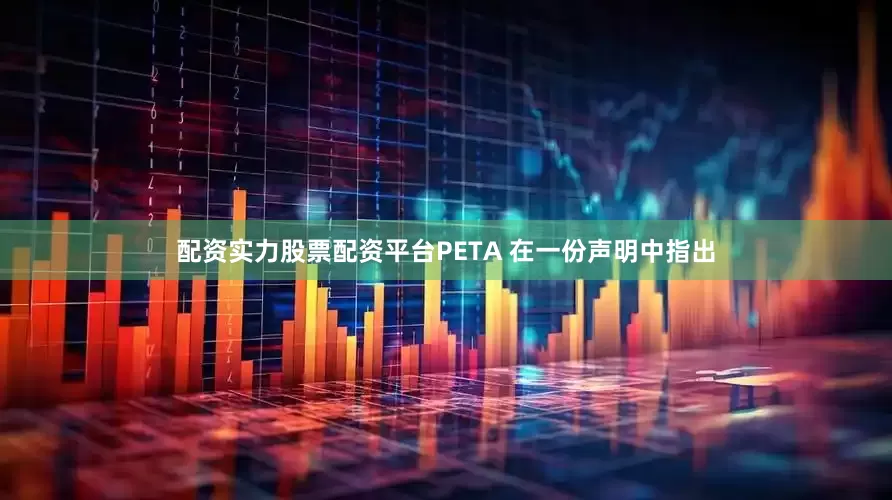 配资实力股票配资平台PETA 在一份声明中指出