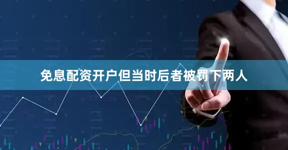 免息配资开户但当时后者被罚下两人