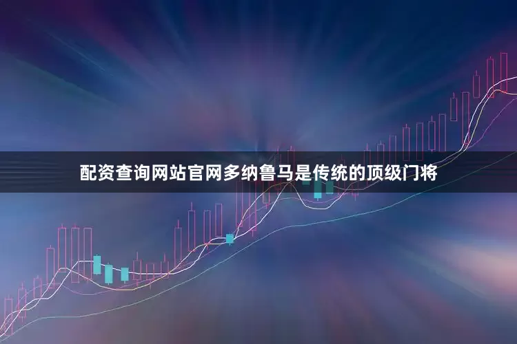 配资查询网站官网多纳鲁马是传统的顶级门将
