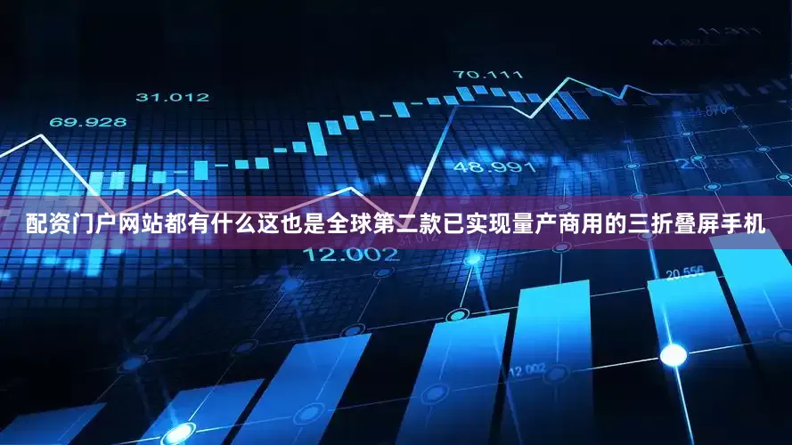 配资门户网站都有什么这也是全球第二款已实现量产商用的三折叠屏手机