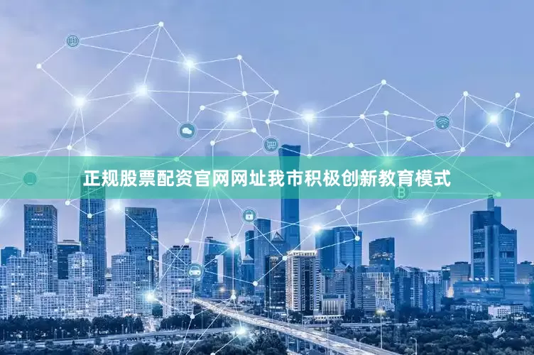 正规股票配资官网网址我市积极创新教育模式