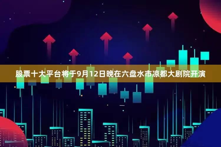 股票十大平台将于9月12日晚在六盘水市凉都大剧院开演