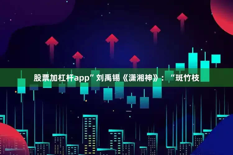 股票加杠杆app”刘禹锡《潇湘神》：“斑竹枝