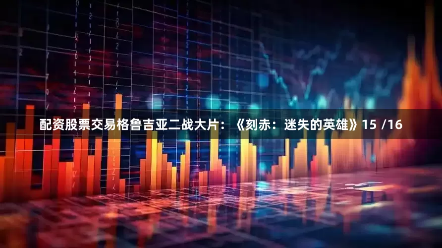 配资股票交易格鲁吉亚二战大片：《刻赤：迷失的英雄》15 /16