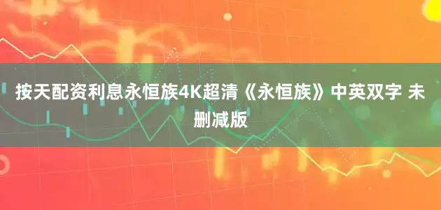 按天配资利息永恒族4K超清《永恒族》中英双字 未删减版