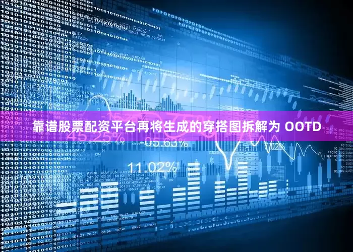 靠谱股票配资平台再将生成的穿搭图拆解为 OOTD
