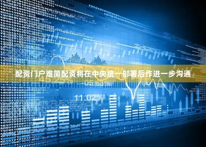 配资门户难简配资将在中央统一部署后作进一步沟通