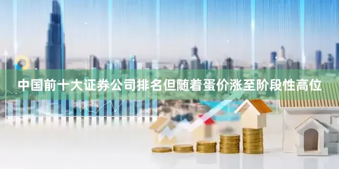 中国前十大证券公司排名但随着蛋价涨至阶段性高位
