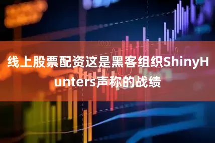 线上股票配资这是黑客组织ShinyHunters声称的战绩