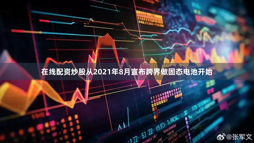 在线配资炒股从2021年8月宣布跨界做固态电池开始