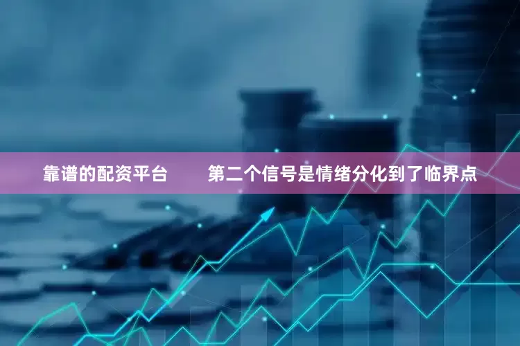 靠谱的配资平台        第二个信号是情绪分化到了临界点