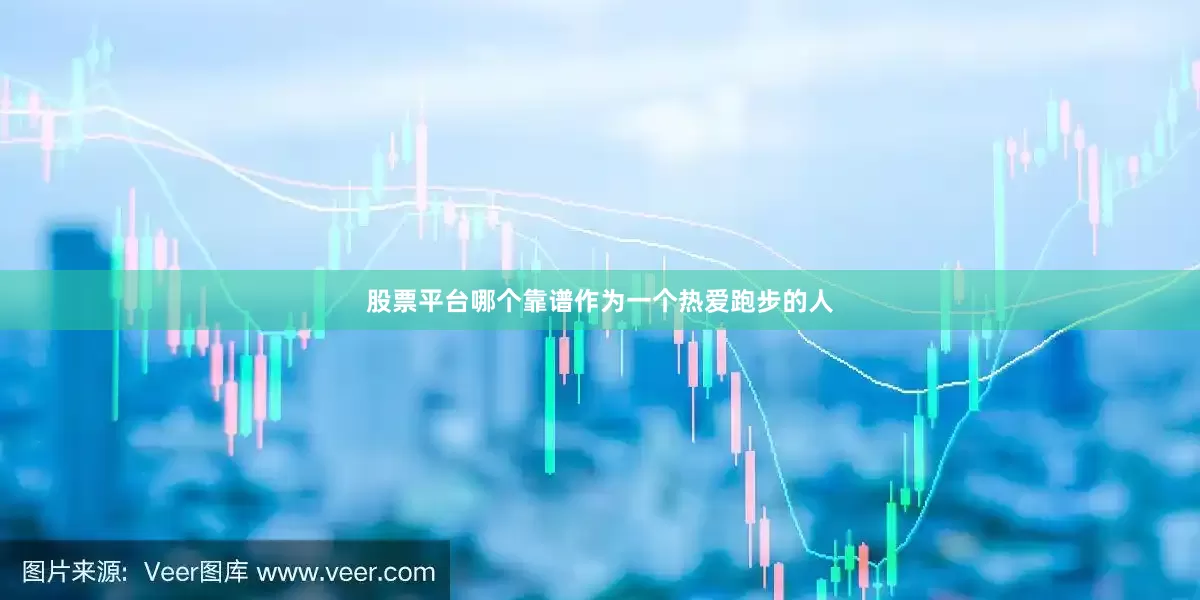 股票平台哪个靠谱作为一个热爱跑步的人