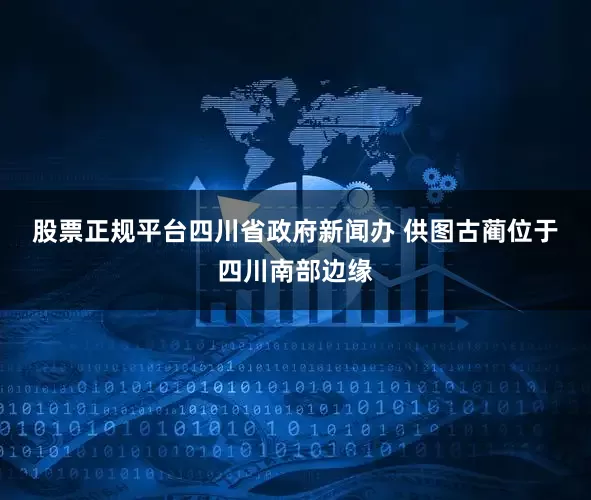 股票正规平台四川省政府新闻办 供图　　古蔺位于四川南部边缘