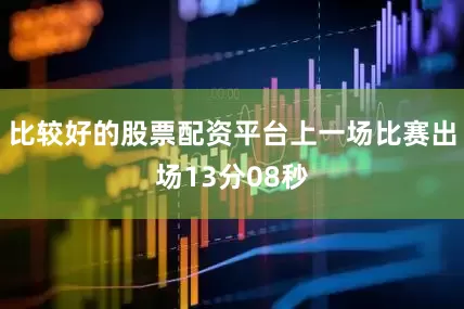 比较好的股票配资平台上一场比赛出场13分08秒