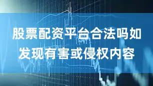 股票配资平台合法吗如发现有害或侵权内容