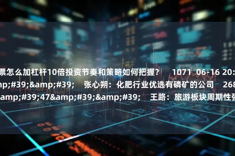 股票怎么加杠杆10倍投资节奏和策略如何把握？    1071  06-16 20:15     02'00''    张心朔：化肥行业优选有磷矿的公司    2680  03-24 21:12     02'47''    王路：旅游板块周期性强 重点关注平台型公司    773  03-24 21:1