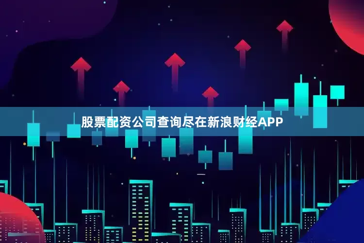 股票配资公司查询尽在新浪财经APP