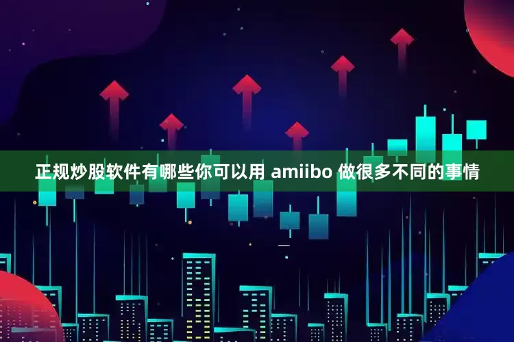 正规炒股软件有哪些你可以用 amiibo 做很多不同的事情