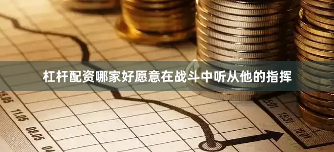 杠杆配资哪家好愿意在战斗中听从他的指挥