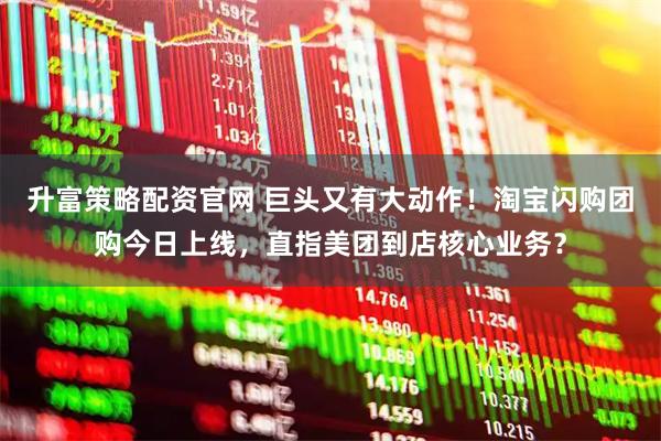升富策略配资官网 巨头又有大动作！淘宝闪购团购今日上线，直指美团到店核心业务？