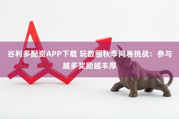 谷利多配资APP下载 玩数圈秋季问卷挑战：参与越多奖励越丰厚