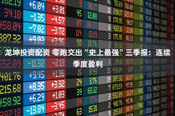 龙坤投资配资 零跑交出“史上最强”三季报：连续季度盈利