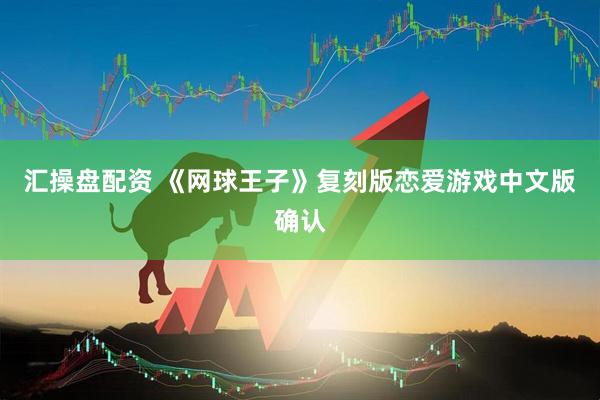 汇操盘配资 《网球王子》复刻版恋爱游戏中文版确认
