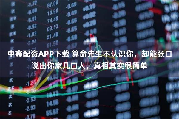 中鑫配资APP下载 算命先生不认识你，却能张口说出你家几口人，真相其实很简单
