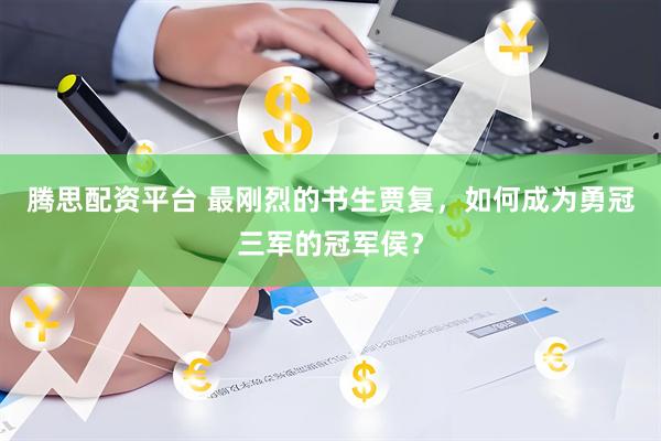 腾思配资平台 最刚烈的书生贾复，如何成为勇冠三军的冠军侯？