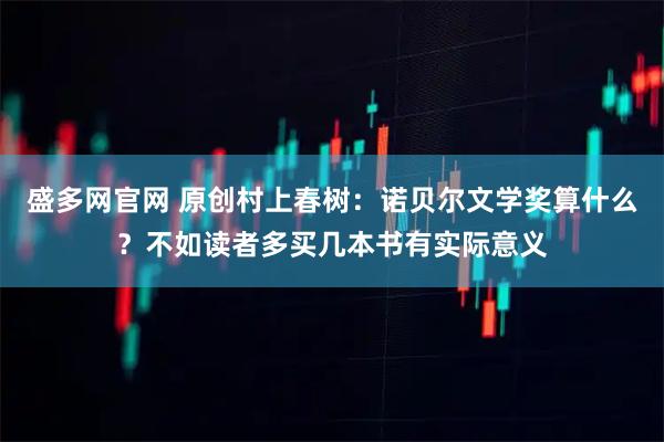 盛多网官网 原创村上春树：诺贝尔文学奖算什么？不如读者多买几本书有实际意义